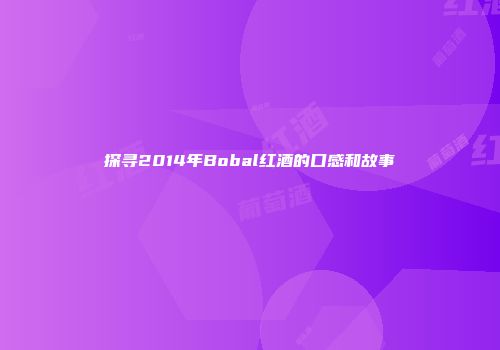 探寻2014年Bobal红酒的口感和故事