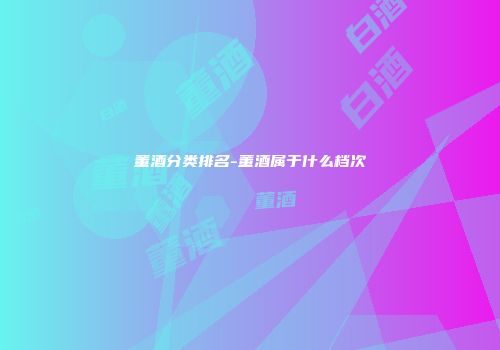 董酒分类排名-董酒属于什么档次