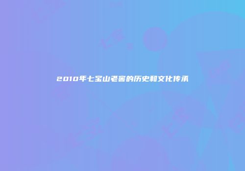 2010年七宝山老窖的历史和文化传承