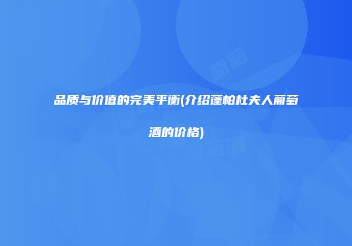 品质与价值的完美平衡(介绍蓬帕杜夫人葡萄酒的价格)