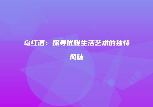 鸟红酒：探寻优雅生活艺术的独特风味