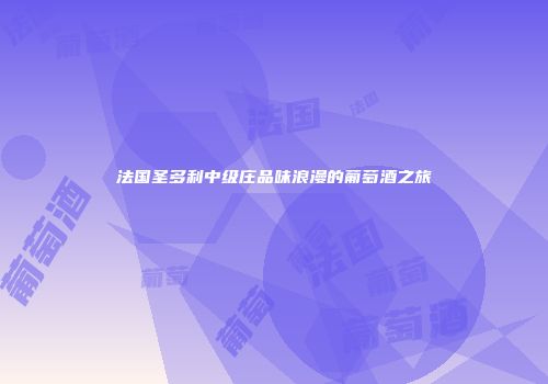 法国圣多利中级庄品味浪漫的葡萄酒之旅