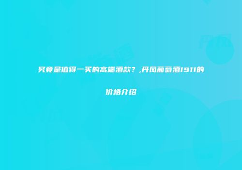 究竟是值得一买的高端酒款？,丹凤葡萄酒1911的价格介绍
