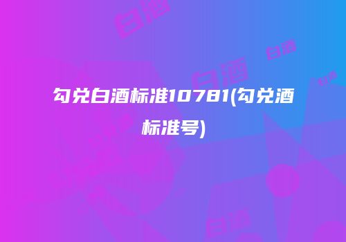 勾兑白酒标准10781(勾兑酒标准号)