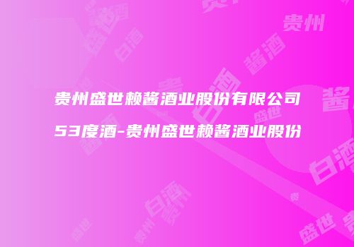 贵州盛世赖酱酒业股份有限公司53度酒-贵州盛世赖酱酒业股份