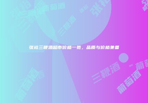 张裕三鞭酒超市价格一览，品质与价格兼备