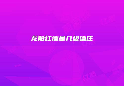 龙船红酒是几级酒庄