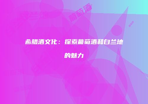 希腊酒文化：探索葡萄酒和白兰地的魅力