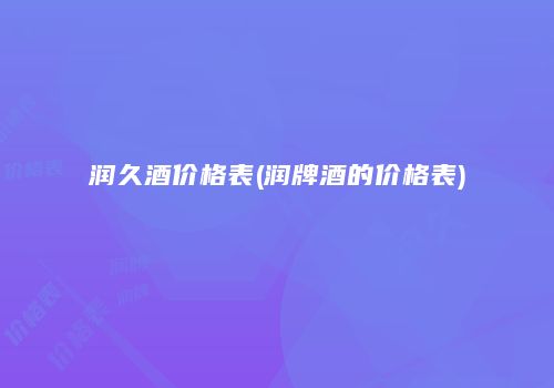 润久酒价格表(润牌酒的价格表)