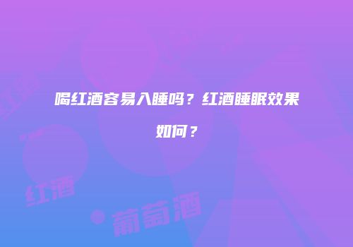 喝红酒容易入睡吗？红酒睡眠效果如何？