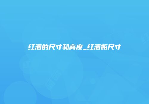 红酒的尺寸和高度_红酒瓶尺寸