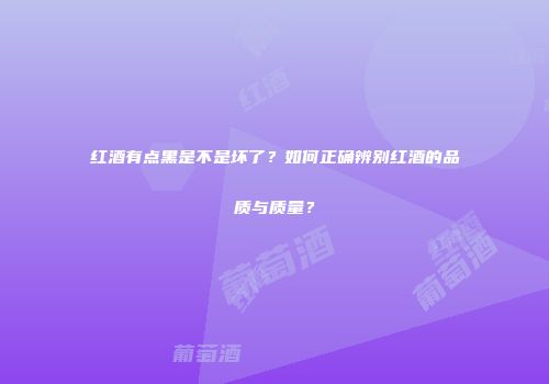 红酒有点黑是不是坏了？如何正确辨别红酒的品质与质量？