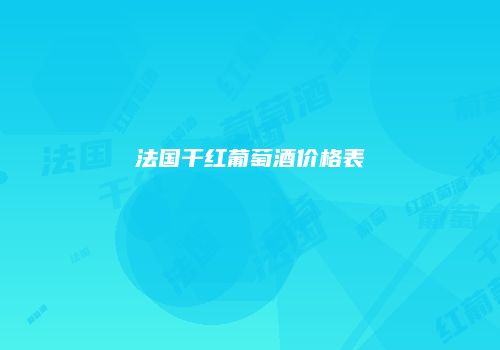 法国干红葡萄酒价格表