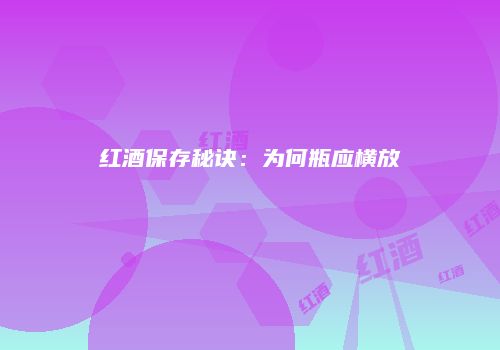 红酒保存秘诀：为何瓶应横放