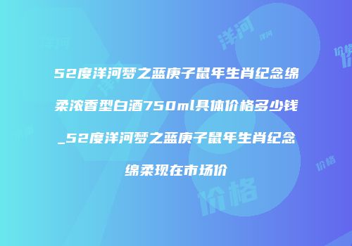 52度洋河梦之蓝庚子鼠年生肖纪念绵柔浓香型白酒750ml具体价格多少钱_52度洋河梦之蓝庚子鼠年生肖纪念绵柔现在市场价