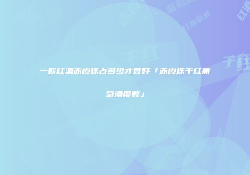 一款红酒赤霞珠占多少才算好「赤霞珠干红葡萄酒度数」