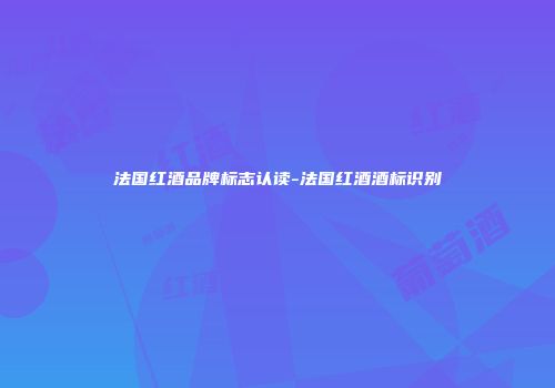 法国红酒品牌标志认读-法国红酒酒标识别