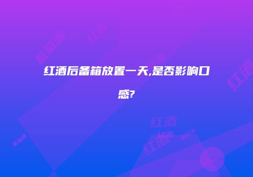 红酒后备箱放置一天,是否影响口感?