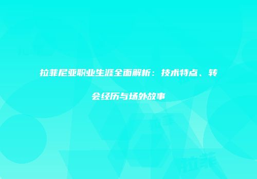 拉菲尼亚职业生涯全面解析：技术特点、转会经历与场外故事