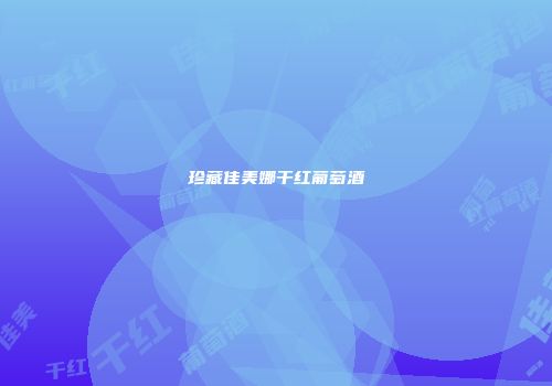 珍藏佳美娜干红葡萄酒