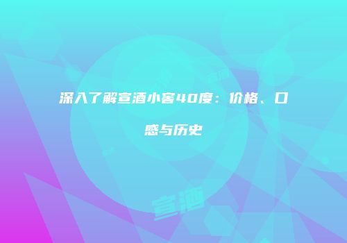 深入了解宣酒小窖40度：价格、口感与历史