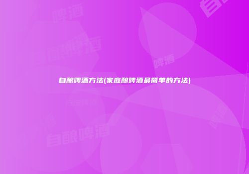 自酿啤酒方法(家庭酿啤酒最简单的方法)