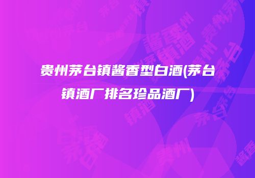 贵州茅台镇酱香型白酒(茅台镇酒厂排名珍品酒厂)