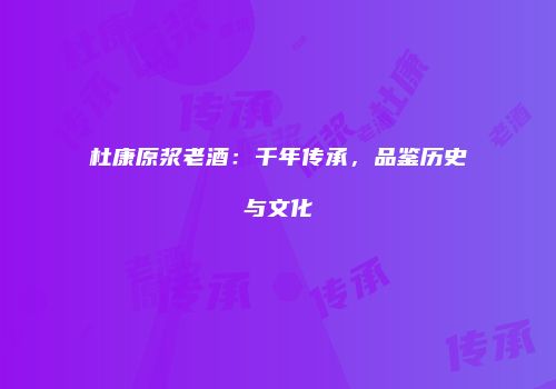 杜康原浆老酒：千年传承，品鉴历史与文化