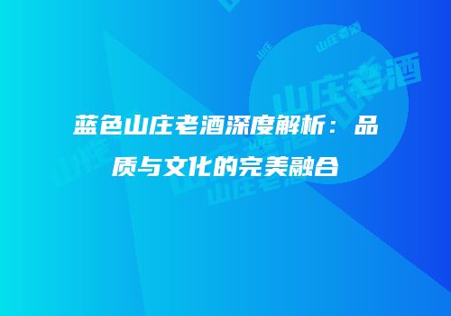 蓝色山庄老酒深度解析：品质与文化的完美融合