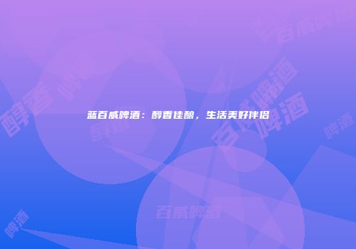 蓝百威啤酒：醇香佳酿，生活美好伴侣