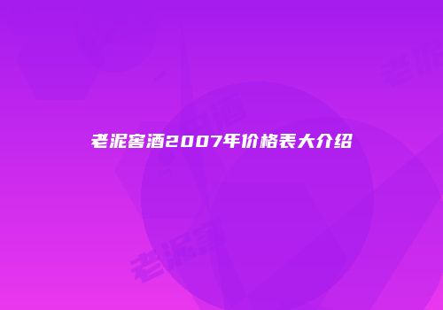 老泥窖酒2007年价格表大介绍