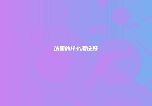 法国的什么酒庄好