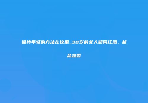 保持年轻的方法在这里_30岁的女人如同红酒，越品越香
