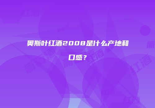 奥斯叶红酒2008是什么产地和口感？