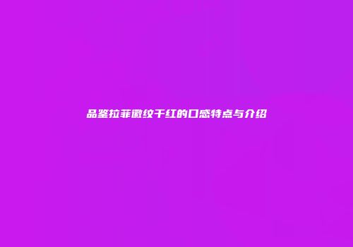 品鉴拉菲徽纹干红的口感特点与介绍