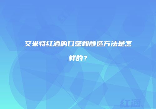 艾米特红酒的口感和酿造方法是怎样的？