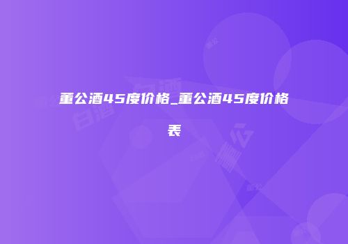 董公酒45度价格_董公酒45度价格表