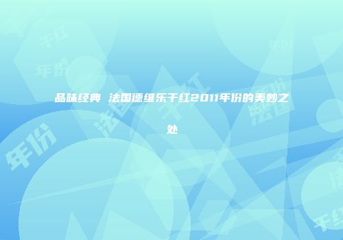 品味经典 法国德维乐干红2011年份的美妙之处