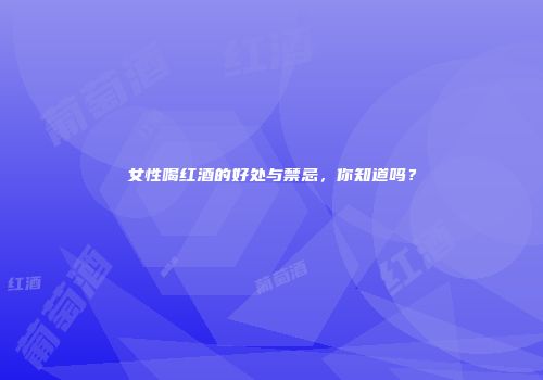 女性喝红酒的好处与禁忌，你知道吗？