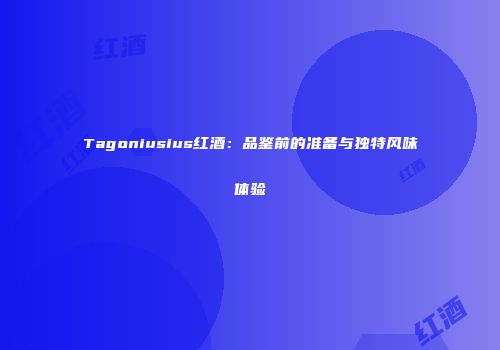 Tagoniusius红酒：品鉴前的准备与独特风味体验