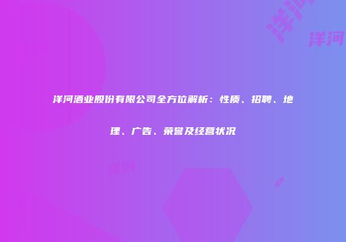 洋河酒业股份有限公司全方位解析：性质、招聘、地理、广告、荣誉及经营状况