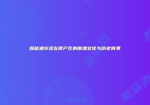 探秘波尔多左岸产区的酿酒文化与历史背景