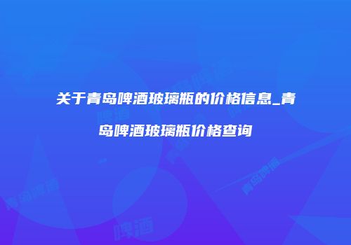 关于青岛啤酒玻璃瓶的价格信息_青岛啤酒玻璃瓶价格查询
