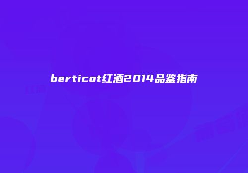berticot红酒2014品鉴指南
