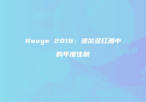 Rouge 2016：波尔多红酒中的年度佳酿