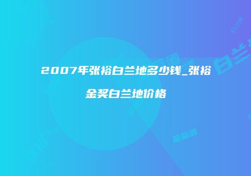 2007年张裕白兰地多少钱_张裕金奖白兰地价格