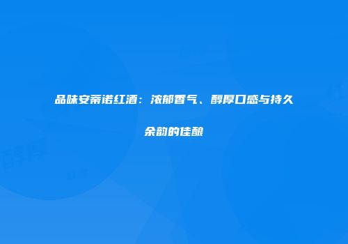 品味安蒂诺红酒：浓郁香气、醇厚口感与持久余韵的佳酿