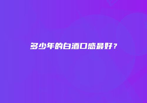多少年的白酒口感最好？