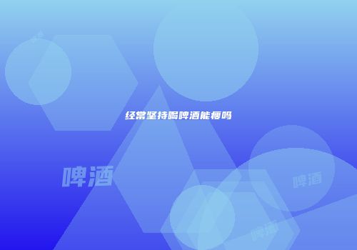经常坚持喝啤酒能瘦吗