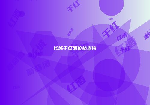 长城干红酒价格查询